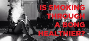 IS SMOKING THROUGH A BONG HEALTHIER?